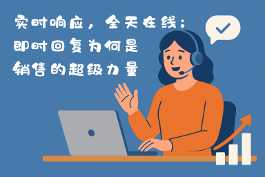 实时响应，全天在线：即时回复为何是销售的超级力量